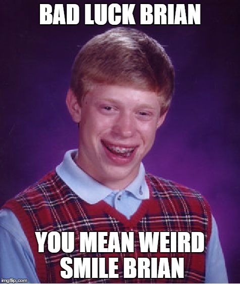 Bad Luck Brian Meme | BAD LUCK BRIAN; YOU MEAN WEIRD SMILE BRIAN | image tagged in memes,bad luck brian | made w/ Imgflip meme maker