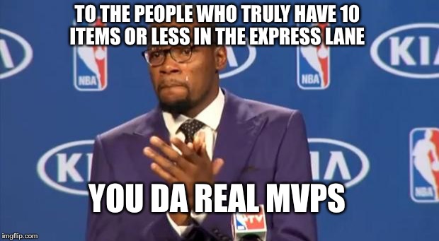 You The Real MVP Meme | TO THE PEOPLE WHO TRULY HAVE 10 ITEMS OR LESS IN THE EXPRESS LANE; YOU DA REAL MVPS | image tagged in memes,you the real mvp | made w/ Imgflip meme maker