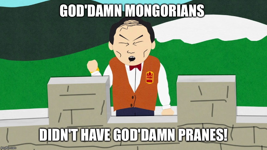 South Park Mongolians City Wok | GOD'DAMN MONGORIANS; DIDN'T HAVE GOD'DAMN PRANES! | image tagged in south park mongolians city wok | made w/ Imgflip meme maker