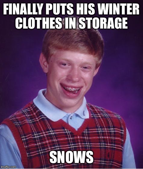 Bad Luck Brian | FINALLY PUTS HIS WINTER CLOTHES IN STORAGE; SNOWS | image tagged in memes,bad luck brian | made w/ Imgflip meme maker