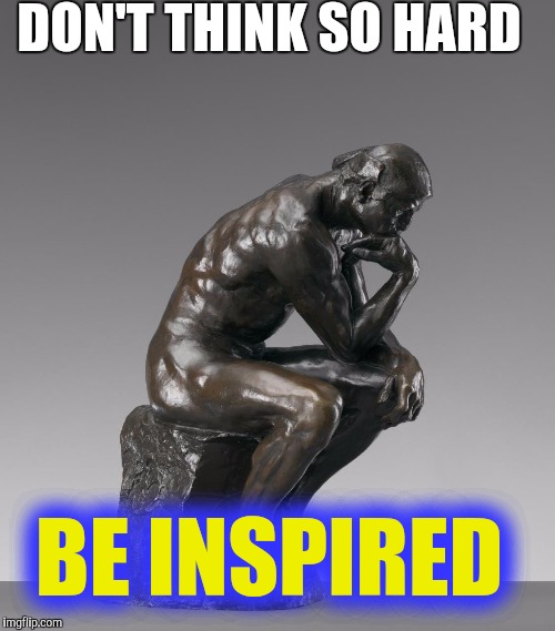 The Thinker | DON'T THINK SO HARD BE INSPIRED | image tagged in the thinker | made w/ Imgflip meme maker