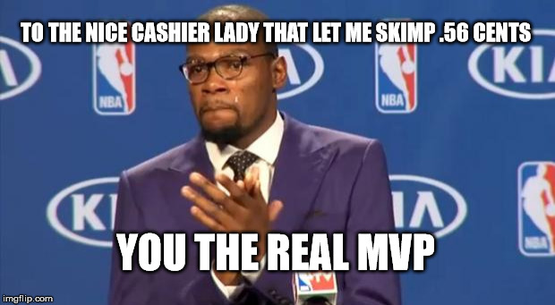 You The Real MVP Meme | TO THE NICE CASHIER LADY THAT LET ME SKIMP .56 CENTS; YOU THE REAL MVP | image tagged in memes,you the real mvp | made w/ Imgflip meme maker