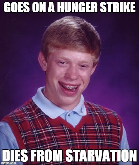 Bad Luck Brian | GOES ON A HUNGER STRIKE; DIES FROM STARVATION | image tagged in memes,bad luck brian | made w/ Imgflip meme maker