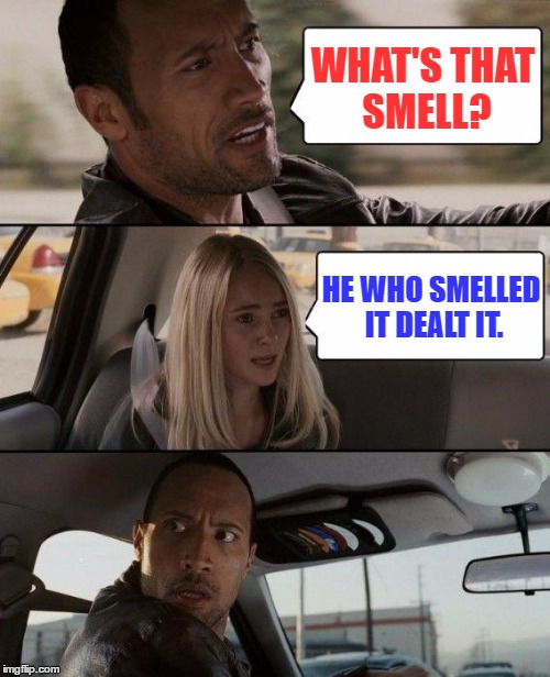 The Rock Driving | WHAT'S THAT SMELL? HE WHO SMELLED IT DEALT IT. | image tagged in memes,the rock driving | made w/ Imgflip meme maker