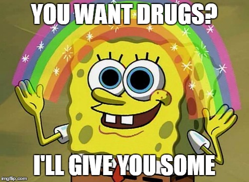 Imagination Spongebob | YOU WANT DRUGS? I'LL GIVE YOU SOME | image tagged in memes,imagination spongebob | made w/ Imgflip meme maker