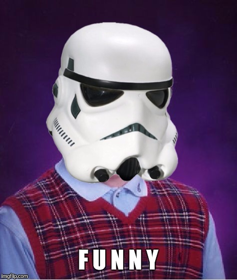 Bad Luck Stormtrooper | F U N N Y | image tagged in bad luck stormtrooper | made w/ Imgflip meme maker