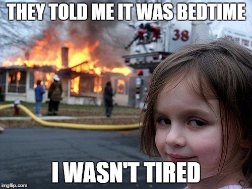 Disaster Girl Meme |  THEY TOLD ME IT WAS BEDTIME; I WASN'T TIRED | image tagged in memes,disaster girl | made w/ Imgflip meme maker