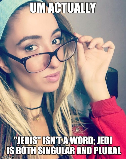 "Jedis" | UM ACTUALLY; "JEDIS" ISN'T A WORD; JEDI IS BOTH SINGULAR AND PLURAL | image tagged in cultured nerd girl,star wars,jedi | made w/ Imgflip meme maker