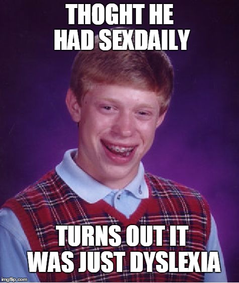 turns out that a dictionary is not a small bird. | THOGHT HE HAD SEXDAILY; TURNS OUT IT WAS JUST DYSLEXIA | image tagged in memes,bad luck brian,dyslexia,sex,spelling error | made w/ Imgflip meme maker