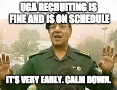 Baghdad Bob | UGA RECRUITING IS FINE AND IS ON SCHEDULE; IT'S VERY EARLY. CALM DOWN. | image tagged in baghdad bob | made w/ Imgflip meme maker