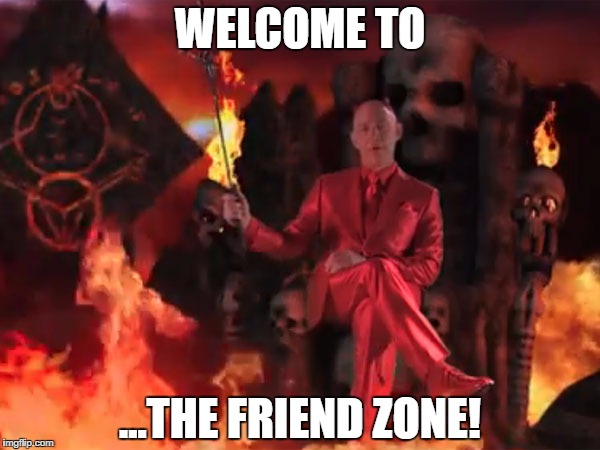 WELCOME TO; ...THE FRIEND ZONE! | image tagged in memes,funny memes,friend zone | made w/ Imgflip meme maker