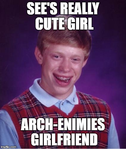 Bad Luck Brian Nerdy | SEE'S REALLY CUTE GIRL; ARCH-ENIMIES GIRLFRIEND | image tagged in bad luck brian nerdy | made w/ Imgflip meme maker