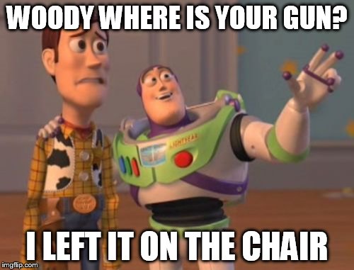 X, X Everywhere Meme | WOODY WHERE IS YOUR GUN? I LEFT IT ON THE CHAIR | image tagged in memes,x x everywhere | made w/ Imgflip meme maker
