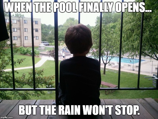 Rainy day go away | WHEN THE POOL FINALLY OPENS... BUT THE RAIN WON'T STOP. | image tagged in rain | made w/ Imgflip meme maker