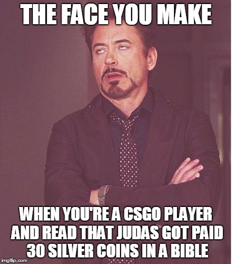 Face You Make Robert Downey Jr Meme | THE FACE YOU MAKE; WHEN YOU'RE A CSGO PLAYER AND READ THAT JUDAS GOT PAID 30 SILVER COINS IN A BIBLE | image tagged in memes,face you make robert downey jr | made w/ Imgflip meme maker
