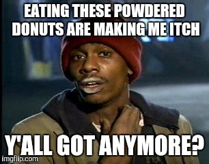 Y'all Got Any More Of That | EATING THESE POWDERED DONUTS ARE MAKING ME ITCH; Y'ALL GOT ANYMORE? | image tagged in memes,yall got any more of | made w/ Imgflip meme maker