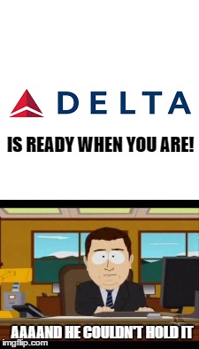 delta | IS READY WHEN YOU ARE! AAAAND HE COULDN'T HOLD IT | image tagged in delta | made w/ Imgflip meme maker