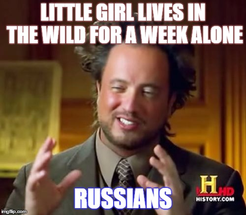 Ancient Aliens | LITTLE GIRL LIVES IN THE WILD FOR A WEEK ALONE; RUSSIANS | image tagged in memes,ancient aliens | made w/ Imgflip meme maker
