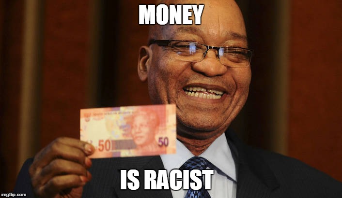 Laughing Zuma | MONEY; IS RACIST | image tagged in laughing zuma | made w/ Imgflip meme maker