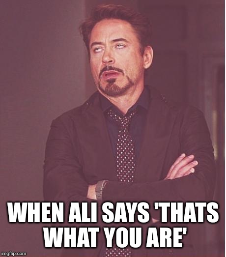 Face You Make Robert Downey Jr Meme | WHEN ALI SAYS 'THATS WHAT YOU ARE' | image tagged in memes,face you make robert downey jr | made w/ Imgflip meme maker