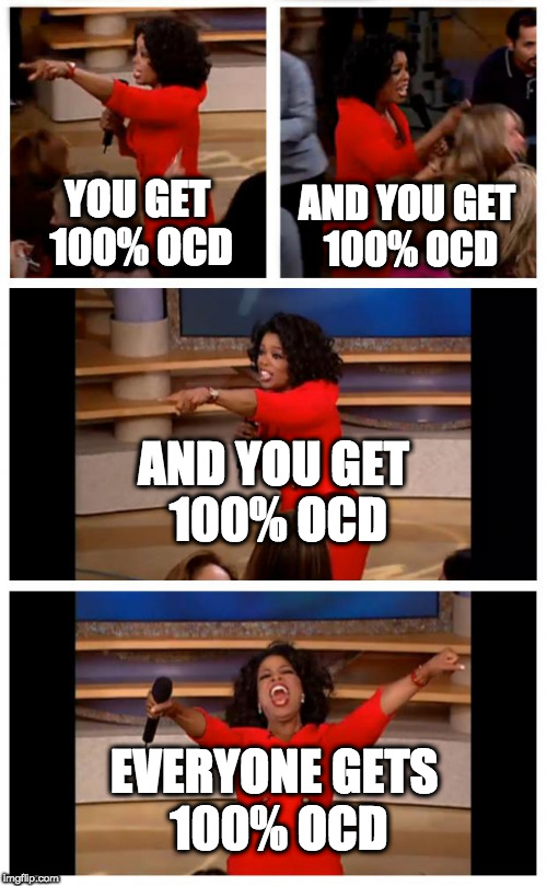 When everyone has OCD... | AND YOU GET 100% OCD; YOU GET 100% OCD; AND YOU GET 100% OCD; EVERYONE GETS 100% OCD | image tagged in memes,oprah you get a car everybody gets a car | made w/ Imgflip meme maker