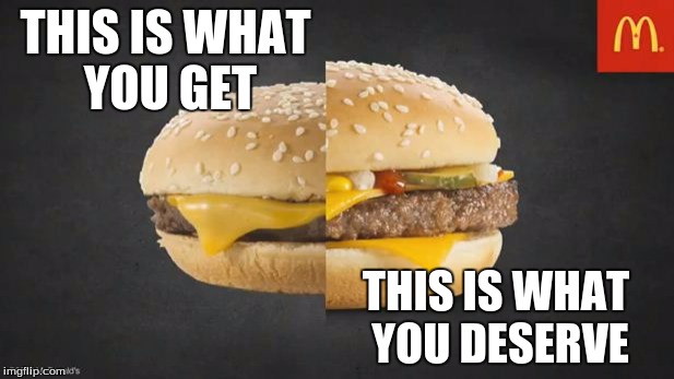 McDonalds | THIS IS WHAT YOU GET; THIS IS WHAT YOU DESERVE | image tagged in mcdonalds | made w/ Imgflip meme maker