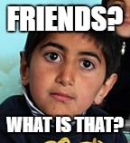 FRIENDS? WHAT IS THAT? | image tagged in children,poverty,cute | made w/ Imgflip meme maker