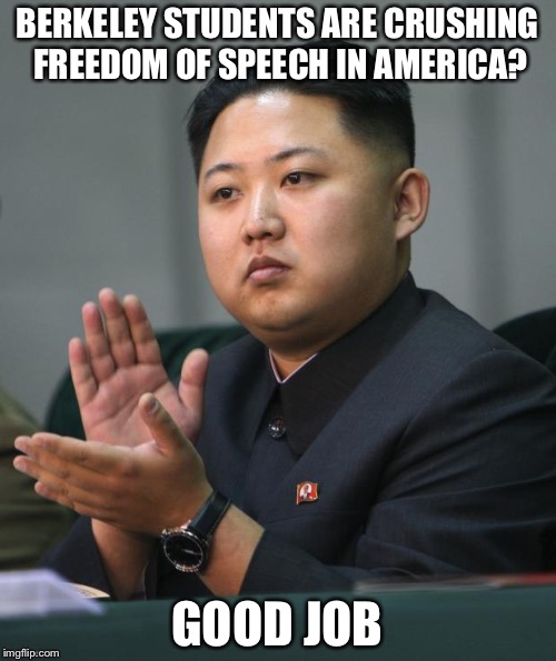 Kim Jong Un | BERKELEY STUDENTS ARE CRUSHING FREEDOM OF SPEECH IN AMERICA? GOOD JOB | image tagged in kim jong un | made w/ Imgflip meme maker