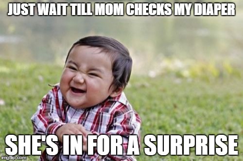 Evil Toddler | JUST WAIT TILL MOM CHECKS MY DIAPER; SHE'S IN FOR A SURPRISE | image tagged in memes,evil toddler | made w/ Imgflip meme maker
