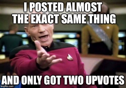 Picard Wtf Meme | I POSTED ALMOST THE EXACT SAME THING AND ONLY GOT TWO UPVOTES | image tagged in memes,picard wtf | made w/ Imgflip meme maker