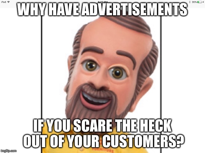 Bad Marketing | WHY HAVE ADVERTISEMENTS; IF YOU SCARE THE HECK OUT OF YOUR CUSTOMERS? | image tagged in creepy guy | made w/ Imgflip meme maker