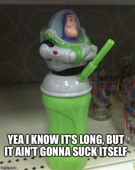 YEA I KNOW IT'S LONG, BUT IT AIN'T GONNA SUCK ITSELF | image tagged in buzz light year cup | made w/ Imgflip meme maker