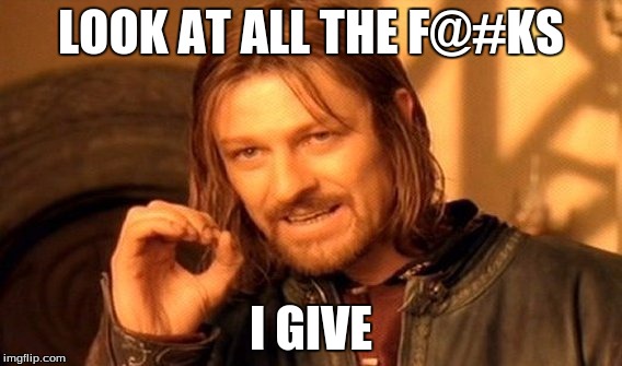 One Does Not Simply Meme | LOOK AT ALL THE F@#KS I GIVE | image tagged in memes,one does not simply | made w/ Imgflip meme maker