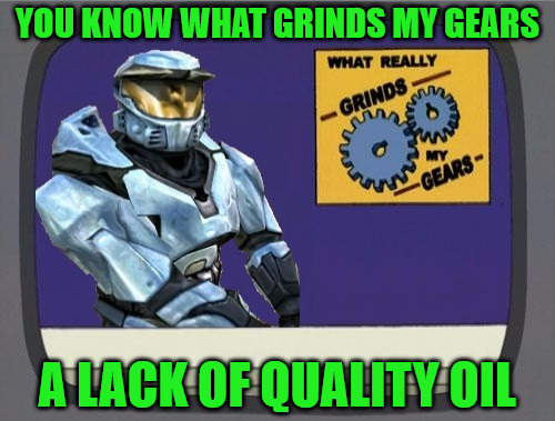 ghostofchurch Grinds My Gears | YOU KNOW WHAT GRINDS MY GEARS; A LACK OF QUALITY OIL | image tagged in ghostofchurch grinds my gears | made w/ Imgflip meme maker
