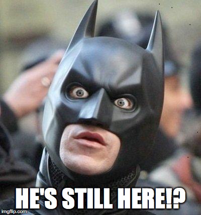 Shocked Batman | HE'S STILL HERE!? | image tagged in shocked batman | made w/ Imgflip meme maker
