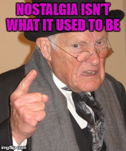 Back In My Day Meme | NOSTALGIA ISN'T WHAT IT USED TO BE | image tagged in memes,back in my day | made w/ Imgflip meme maker