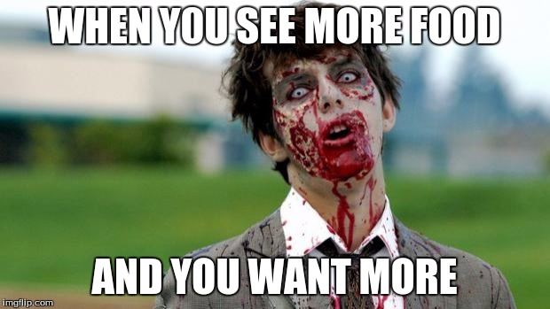 Nothing is better than food. (other than tits) | WHEN Y0U SEE MORE FOOD; AND YOU WANT MORE | image tagged in zombie | made w/ Imgflip meme maker