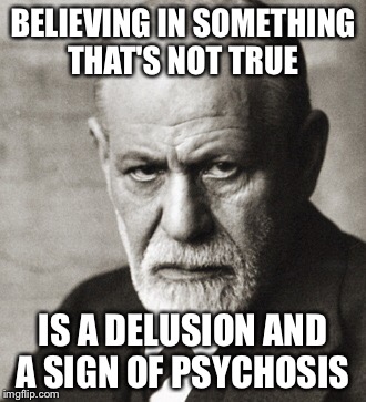 BELIEVING IN SOMETHING THAT'S NOT TRUE IS A DELUSION AND A SIGN OF PSYCHOSIS | made w/ Imgflip meme maker