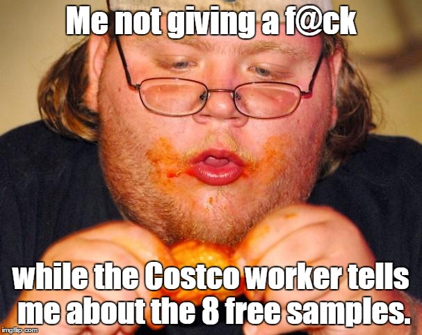 fat guy eating wings | Me not giving a f@ck; while the Costco worker tells me about the 8 free samples. | image tagged in fat guy eating wings | made w/ Imgflip meme maker