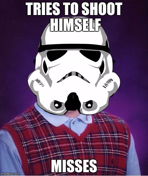 TRIES TO SHOOT HIMSELF; MISSES | image tagged in bad luck brian stormtrooper | made w/ Imgflip meme maker