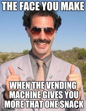 The Face You Make | THE FACE YOU MAKE; WHEN THE VENDING MACHINE GIVES YOU MORE THAT ONE SNACK | image tagged in memes | made w/ Imgflip meme maker
