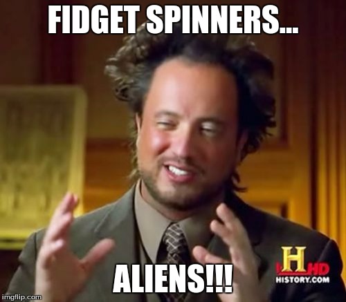 Ancient Aliens Meme | FIDGET SPINNERS... ALIENS!!! | image tagged in memes,ancient aliens | made w/ Imgflip meme maker