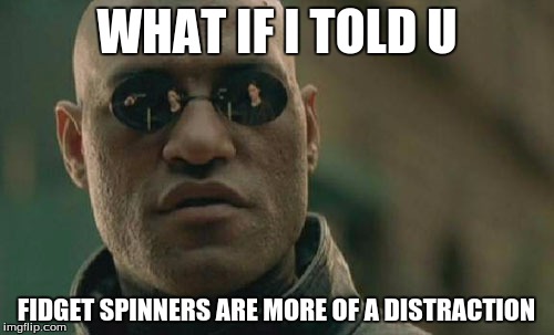 Matrix Morpheus | WHAT IF I TOLD U; FIDGET SPINNERS ARE MORE OF A DISTRACTION | image tagged in memes,matrix morpheus | made w/ Imgflip meme maker