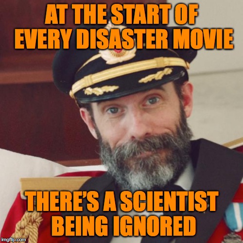 Movie Trope | AT THE START OF EVERY DISASTER MOVIE; THERE’S A SCIENTIST BEING IGNORED | image tagged in captain obvious,disaster | made w/ Imgflip meme maker
