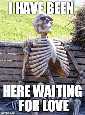 Waiting Skeleton | I HAVE BEEN; HERE WAITING FOR LOVE | image tagged in memes,waiting skeleton | made w/ Imgflip meme maker