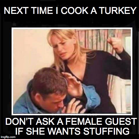 What a turkey! | NEXT TIME I COOK A TURKEY; DON’T ASK A FEMALE GUEST IF SHE WANTS STUFFING | image tagged in angry wife | made w/ Imgflip meme maker