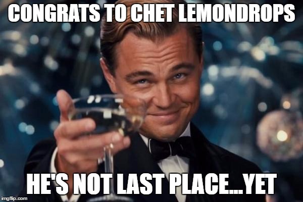 Leonardo Dicaprio Cheers | CONGRATS TO CHET LEMONDROPS; HE'S NOT LAST PLACE...YET | image tagged in memes,leonardo dicaprio cheers | made w/ Imgflip meme maker