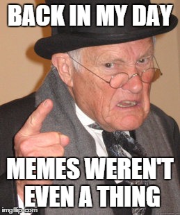Back In My Day Meme | BACK IN MY DAY; MEMES WEREN'T EVEN A THING | image tagged in memes,back in my day | made w/ Imgflip meme maker