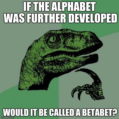 Philosoraptor | IF THE ALPHABET WAS FURTHER DEVELOPED; WOULD IT BE CALLED A BETABET? | image tagged in memes,philosoraptor | made w/ Imgflip meme maker