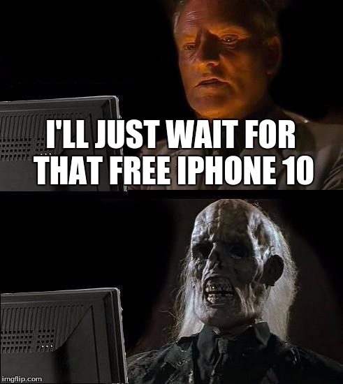 I'll Just Wait Here | I'LL JUST WAIT FOR THAT FREE IPHONE 10 | image tagged in memes,ill just wait here | made w/ Imgflip meme maker